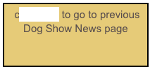  click here to go to previous 
Dog Show News page